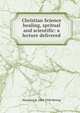 Christian Science healing, spritual and scientific: a lecture delivered, Hermann S. 1864-1940 Hering 