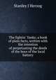 The fightin' Yanks; a book of plain facts, written with the intention of perpetuating the deeds of the boys of the local battery, Stanley J Herzog 