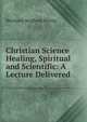 Christian Science Healing, Spiritual and Scientific: A Lecture Delivered, Hermann Siegfried Hering 