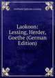 Laokoon: Lessing, Herder, Goethe (German Edition), Gotthold Ephraim Lessing 