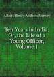 Ten Years in India: Or, the Life of a Young Officer, Volume 1, Albert Henry Andrew Hervey 