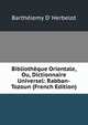 Bibliotheque Orientale, Ou, Dictionnaire Universel: Rabban-Tozoun (French Edition), Barth?lemy D' Herbelot 