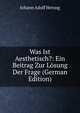 Was Ist Aesthetisch?: Ein Beitrag Zur Losung Der Frage (German Edition), Johann Adolf Herzog 