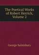 The Poetical Works of Robert Herrick, Volume 2, Saintsbury, George, 1845-1933 