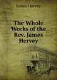 The Whole Works of the Rev. James Hervey, James Hervey 