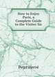 How to Enjoy Paris, a Complete Guide to the Visiter Sic., Peter Herve 