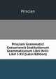 Prisciani Grammatici Caesariensis Institutionum Grammaticarum Libri Xviii: Libri I-Xii (Latin Edition), Priscian 
