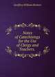 Notes of Catechisings for the Use of Clergy and Teachers. ., Geoffrey William Herbert 