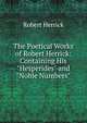 The Poetical Works of Robert Herrick: Containing His "Hesperides" and "Noble Numbers", Robert Herrick 