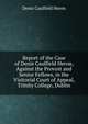 Report of the Case of Denis Caulfield Heron, Against the Provost and Senior Fellows, in the Visitorial Court of Appeal, Trinity College, Dublin, Denis Caulfield Heron 