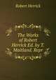 The Works of Robert Herrick Ed. by T. Maitland. Repr, Robert Herrick 