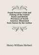 Frank Forester's Fish and Fishing of the United States and British Provinces of North America: Illustrated from Nature by the Author, Henry William Herbert 