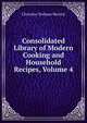 Consolidated Library of Modern Cooking and Household Recipes, Volume 4, Christine Terhune Herrick 