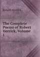 The Complete Poems of Robert Herrick, Volume 1, Robert Herrick 
