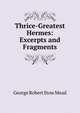 Thrice-Greatest Hermes: Excerpts and Fragments, George Robert Stow Mead 