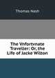 The Vnfortvnate Traveller: Or, the Life of Jacke Wilton, Nash, Thomas, 1567-1601 