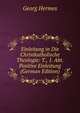 Einleitung in Die Christkatholische Theologie: T., 1. Abt. Positive Einleitung (German Edition), Georg Hermes 
