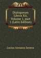 Dialogorum Libros Xii, Volume 1, part 1 (Latin Edition), Lucius Annaeus Seneca 