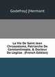 La Vie De Saint Jean Chrysostome, Patriarche De Constantinople, & Docteur De L'eglise . (French Edition), Godefroy] [Hermant 