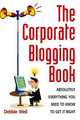 The Corporate Blogging Book: Absolutely everything you need to know to get it right, Weil, Debbie 