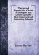 Theron and Aspasio: Or, a Series of Dialogues and Letters Upon the Most Important and Interesting Subjects, James Hervey 