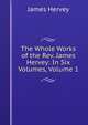 The Whole Works of the Rev. James Hervey: In Six Volumes, Volume 1, James Hervey 
