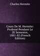 Cours De M. Hermite: Professe Pendant Le 2E Semestre, 1881-82 (French Edition), Charles Hermite 
