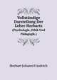 Vollstandige Darstellung Der Lehre Herbarts: (Psychologie, Ethik Und Padagogik.) Aus Samtlichen Werken Und Mit Eigenen Worten Des Grossen Denkers . Lehrer Und Freunde Der Pa (German Edition), Johann Friedrich Herbart 