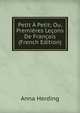 Petit A Petit; Ou, Premieres Lecons De Francais (French Edition), Anna Herding 