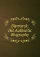 Bismarck: His Authentic Biography, 