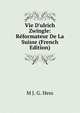 Vie D'ulrich Zwingle: R?formateur De La Suisse (French Edition), M J. G. Hess 