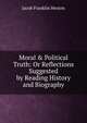 Moral & Political Truth: Or Reflections Suggested by Reading History and Biography, Jacob Franklin Heston 