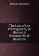 The Last of the Plantagenets, an Historical Romance By W. Heseltine., William Heseltine 