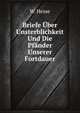 Briefe Uber Unsterblichkeit Und Die Pfander Unserer Fortdauer: Zum Trost Fur Alle, Denen Zweifel Oder Trennungsschmerz Das Herz Bewegt (German Edition), W. Hesse 
