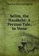 Selim, the Nasakchi: A Persian Tale, in Verse, Charles Hetherington 