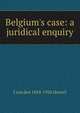 Belgium's case: a juridical enquiry, J van den 1854-1926 Heuvel 