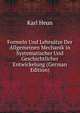Formeln Und Lehrsatze Der Allgemeinen Mechanik in Systematischer Und Geschichtlicher Entwickelung (German Edition), Karl Heun 