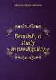 Bendish; a study in prodigality, Maurice Henry Hewlett 