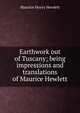 Earthwork out of Tuscany; being impressions and translations of Maurice Hewlett, Maurice Henry Hewlett 