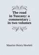 The road in Tuscany: a commentary ; in two volumes, Maurice Henry Hewlett 