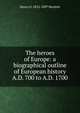 The heroes of Europe: a biographical outline of European history A.D. 700 to A.D. 1700, Henry G. 1832-1897 Hewlett 