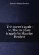 The queen's quair; or, The six years' tragedy by Maurice Hewlett, Maurice Henry Hewlett 