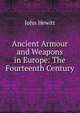 Ancient Armour and Weapons in Europe: The Fourteenth Century, John Hewitt 