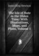The Isle of Bute in the Olden Time: With Illustrations, Maps, and Plans, Volume 1, James King Hewison 