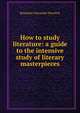 How to study literature: a guide to the intensive study of literary masterpieces, Benjamin Alexander Heydrick 