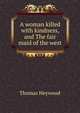 A woman killed with kindness, and The fair maid of the west, Thomas Heywood 