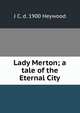Lady Merton; a tale of the Eternal City, J C. d. 1900 Heywood 