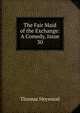 The Fair Maid of the Exchange: A Comedy, Issue 30, Thomas Heywood 