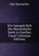 Wie Spiegelt Sich Die Menschliche Seele in Goethes Faust? (German Edition), Max Heynacher 