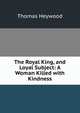 The Royal King, and Loyal Subject: A Woman Killed with Kindness, Thomas Heywood 